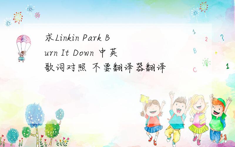 求Linkin Park Burn It Down 中英歌词对照 不要翻译器翻译