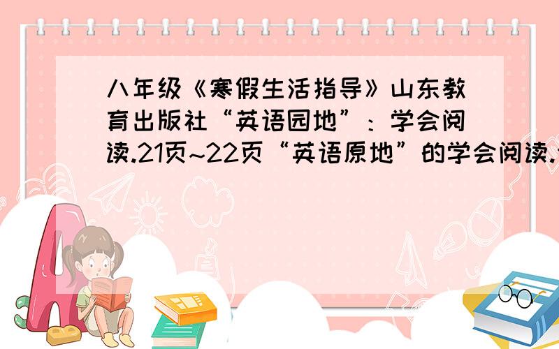 八年级《寒假生活指导》山东教育出版社“英语园地”：学会阅读.21页~22页“英语原地”的学会阅读.任务1：.任务2B ：.请阅读短文,选择正确选项填入文章空白处,是文章恢复原貌吧!（就这两