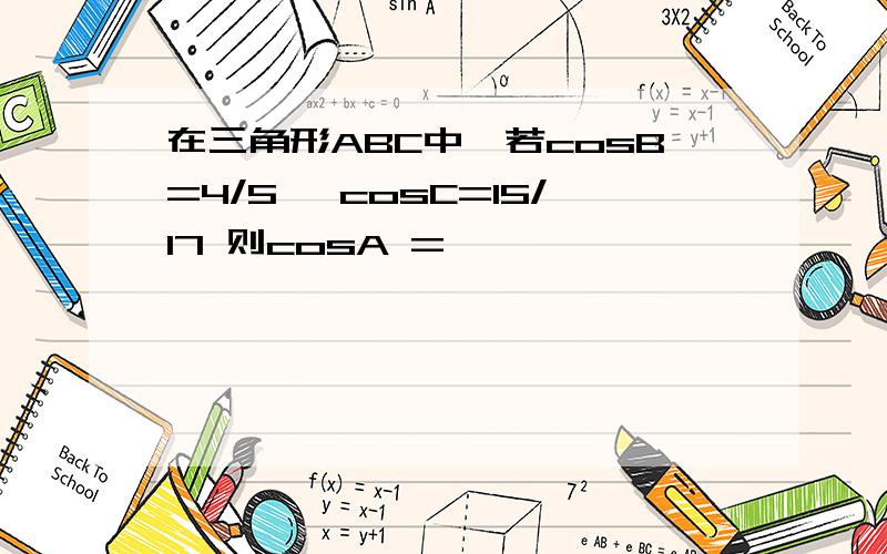 在三角形ABC中,若cosB=4/5 ,cosC=15/17 则cosA =