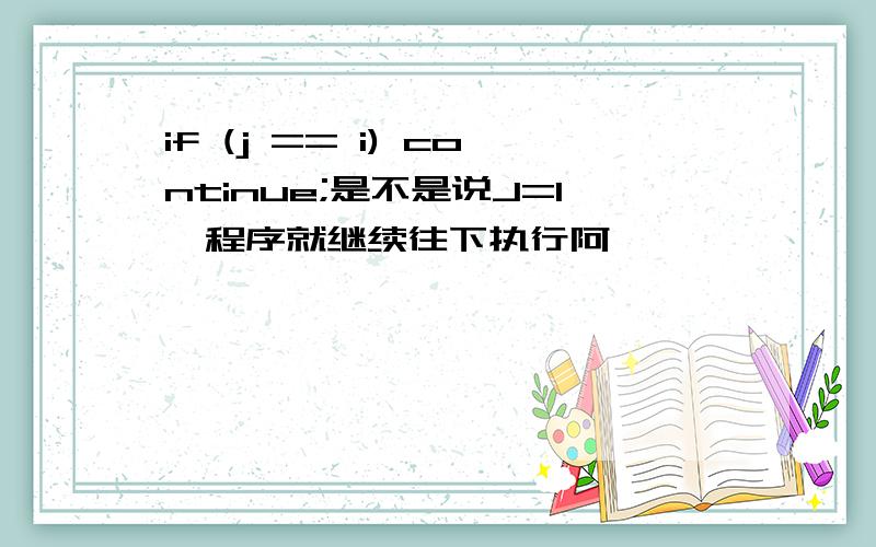 if (j == i) continue;是不是说J=I,程序就继续往下执行阿