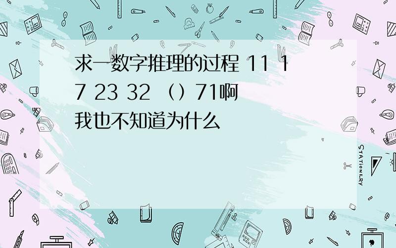 求一数字推理的过程 11 17 23 32 （）71啊 我也不知道为什么