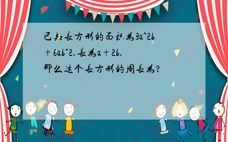 已知长方形的面积为3a^2b+6ab^2,长为a+2b,那么这个长方形的周长为?