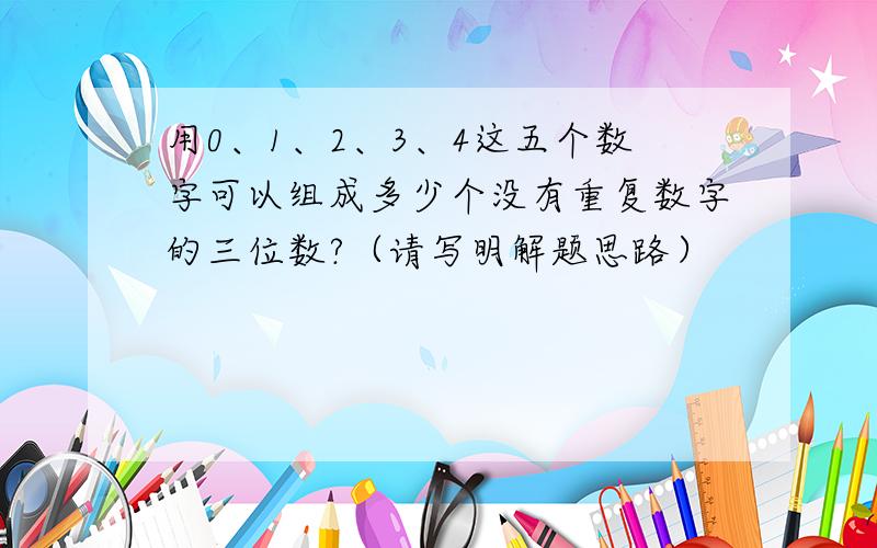 用0、1、2、3、4这五个数字可以组成多少个没有重复数字的三位数?（请写明解题思路）