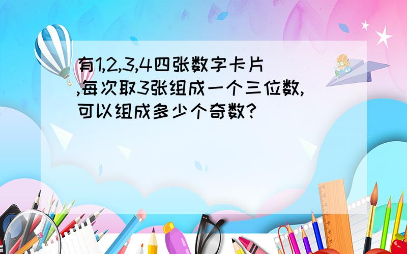 有1,2,3,4四张数字卡片,每次取3张组成一个三位数,可以组成多少个奇数?