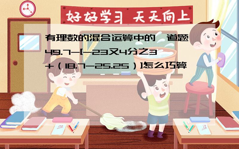 有理数的混合运算中的一道题 49.7-[-23又4分之3+（18.7-25.25）]怎么巧算