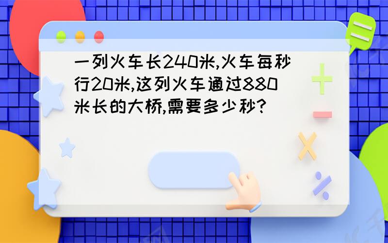 一列火车长240米,火车每秒行20米,这列火车通过880米长的大桥,需要多少秒?