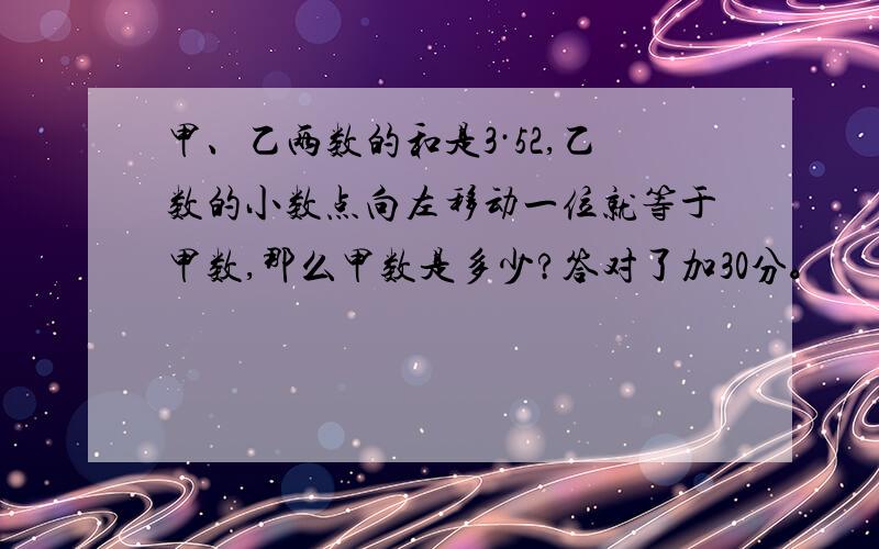 甲、乙两数的和是3·52,乙数的小数点向左移动一位就等于甲数,那么甲数是多少?答对了加30分。