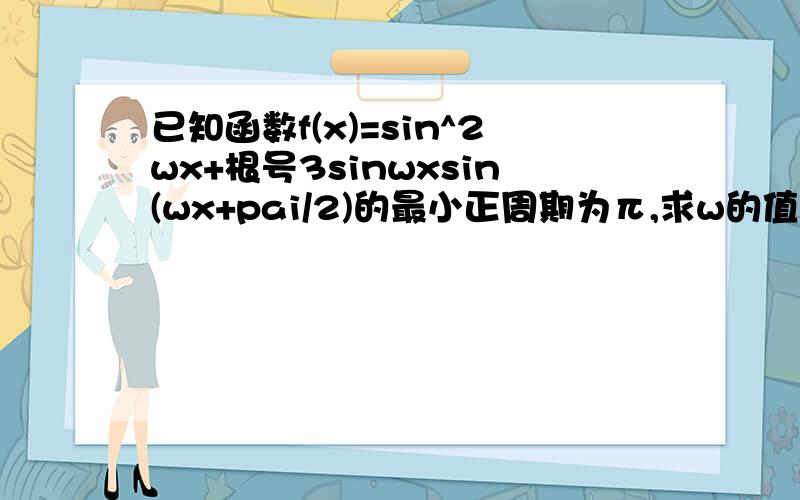 已知函数f(x)=sin^2wx+根号3sinwxsin(wx+pai/2)的最小正周期为π,求w的值看了好多解法 但是看不懂