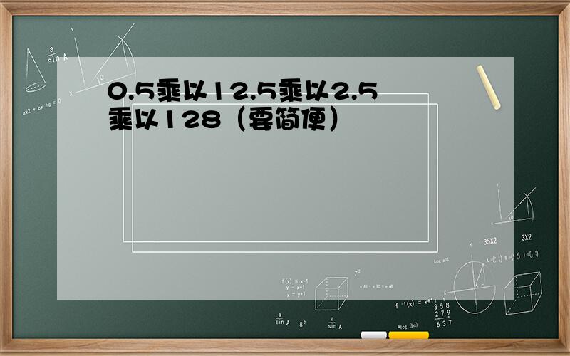 0.5乘以12.5乘以2.5乘以128（要简便）