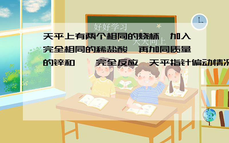 天平上有两个相同的烧杯,加入完全相同的稀盐酸,再加同质量的锌和镁,完全反应,天平指针偏动情况为?