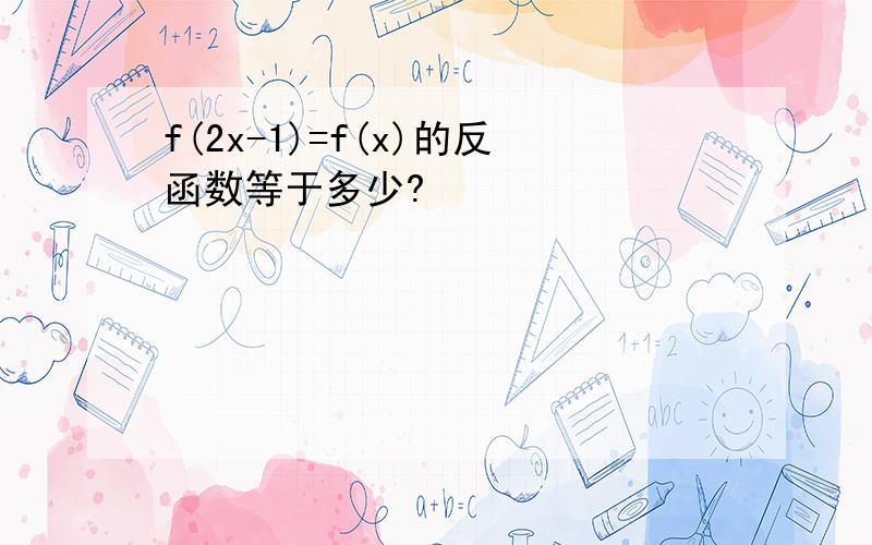 f(2x-1)=f(x)的反函数等于多少?