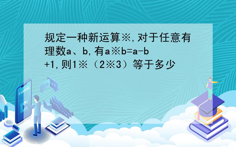 规定一种新运算※,对于任意有理数a、b,有a※b=a-b+1,则1※（2※3）等于多少