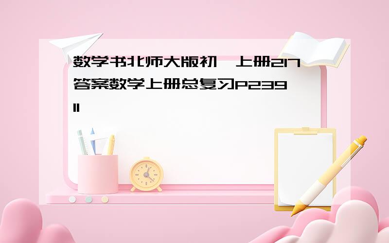 数学书北师大版初一上册217答案数学上册总复习P239 11