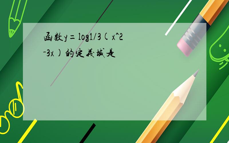 函数y=log1/3(x^2-3x)的定义域是