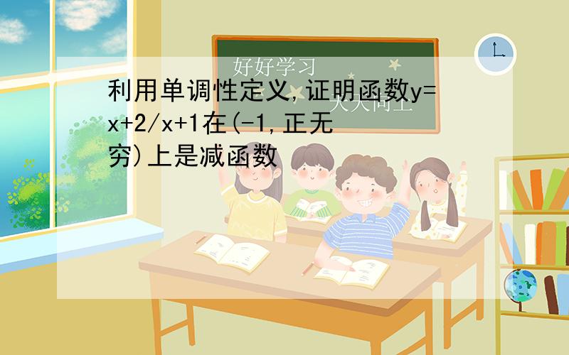 利用单调性定义,证明函数y=x+2/x+1在(-1,正无穷)上是减函数