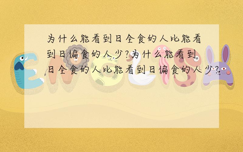 为什么能看到日全食的人比能看到日偏食的人少?为什么能看到日全食的人比能看到日偏食的人少?