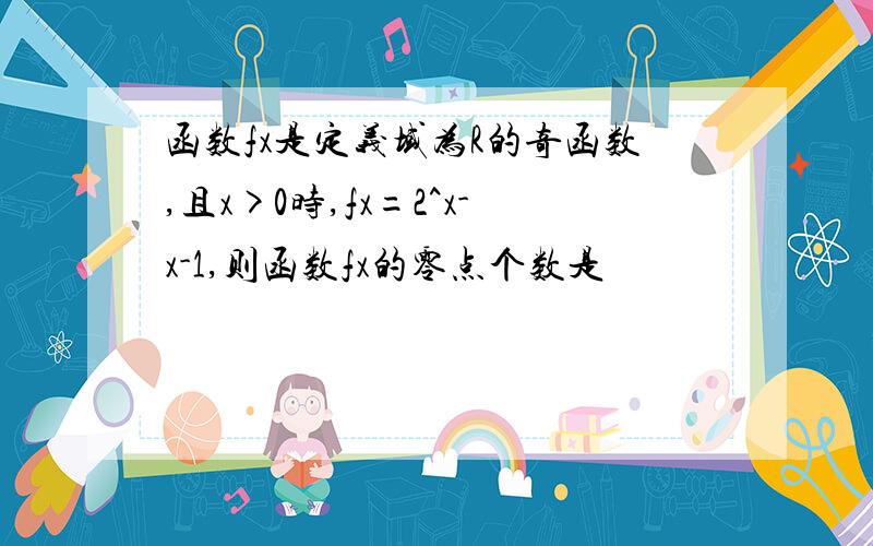 函数fx是定义域为R的奇函数,且x>0时,fx=2^x-x-1,则函数fx的零点个数是