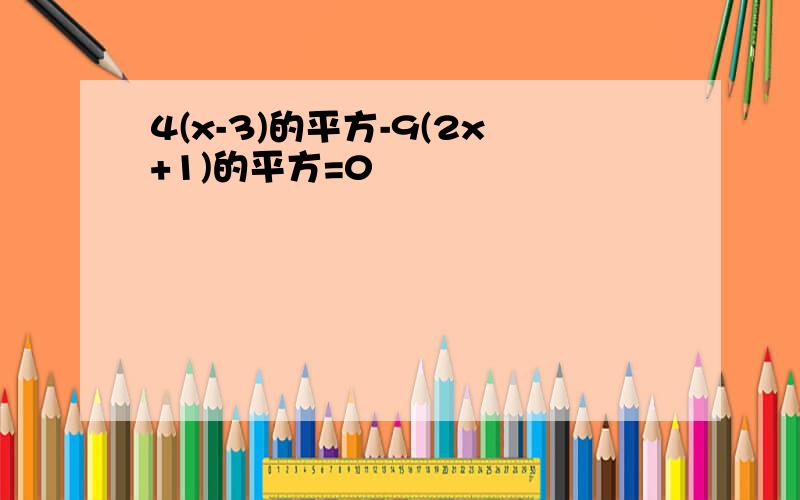 4(x-3)的平方-9(2x+1)的平方=0