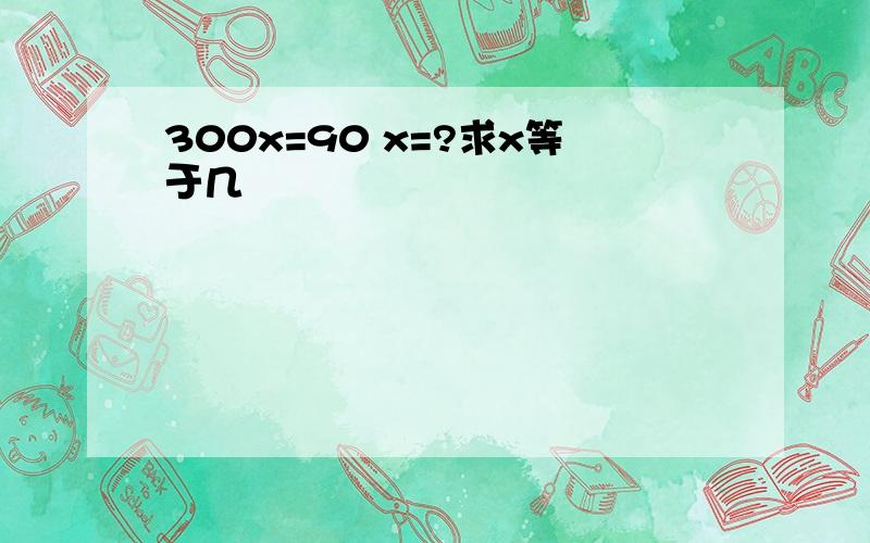 300x=90 x=?求x等于几