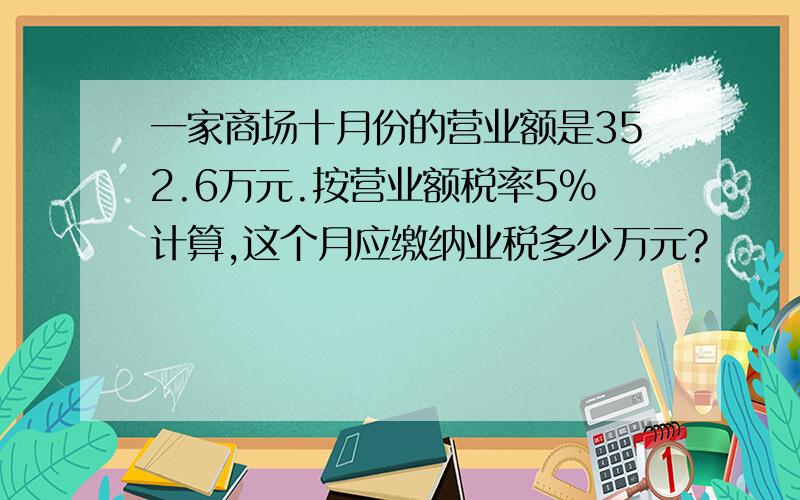 一家商场十月份的营业额是352.6万元.按营业额税率5%计算,这个月应缴纳业税多少万元?