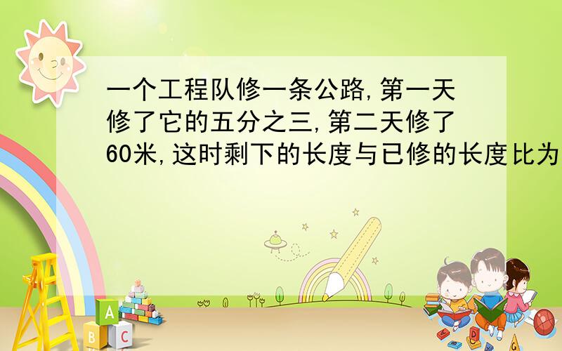 一个工程队修一条公路,第一天修了它的五分之三,第二天修了60米,这时剩下的长度与已修的长度比为1：4,这条公路全长多少米?写清楚点儿,