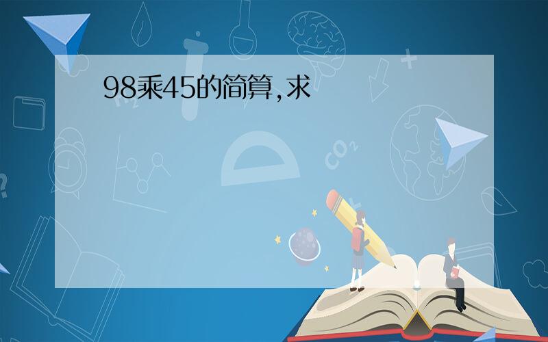 98乘45的简算,求