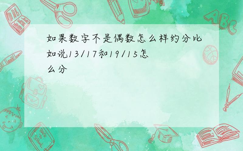 如果数字不是偶数怎么样约分比如说13/17和19/15怎么分