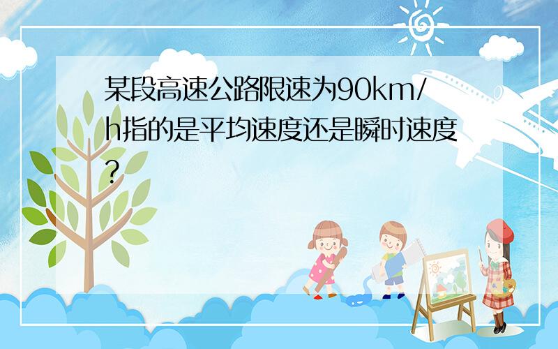 某段高速公路限速为90km/h指的是平均速度还是瞬时速度?