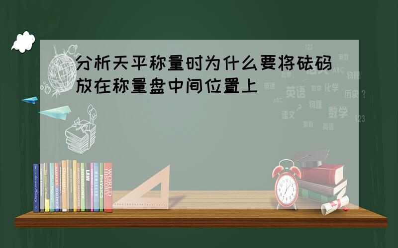 分析天平称量时为什么要将砝码放在称量盘中间位置上