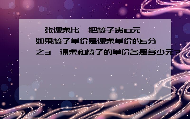 一张课桌比一把椅子贵10元,如果椅子单价是课桌单价的5分之3,课桌和椅子的单价各是多少元?