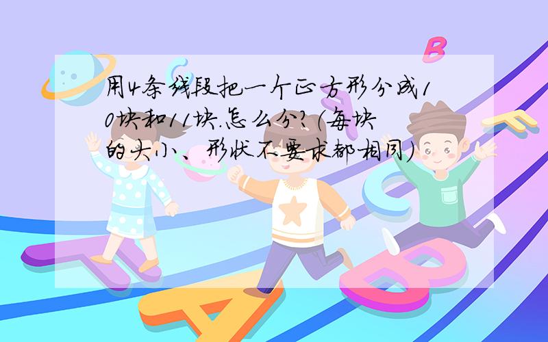 用4条线段把一个正方形分成10块和11块.怎么分?（每块的大小、形状不要求都相同）