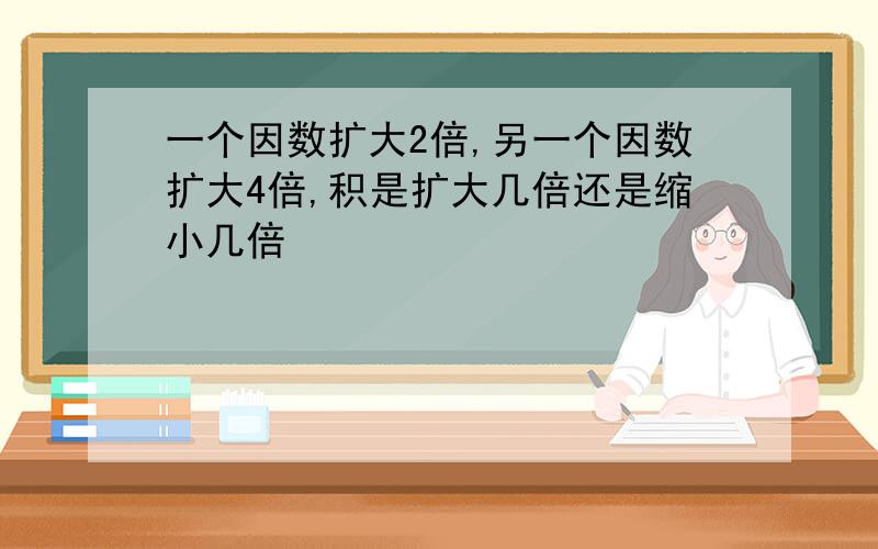 一个因数扩大2倍,另一个因数扩大4倍,积是扩大几倍还是缩小几倍