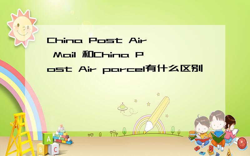 China Post Air Mail 和China Post Air parcel有什么区别