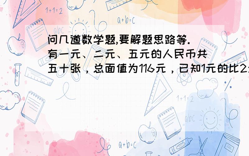 问几道数学题,要解题思路等.有一元、二元、五元的人民币共五十张，总面值为116元，已知1元的比2元的多2张，问这三种面值的人民币各有几张？有黑、白棋子一堆，其中黑子个数是白子个