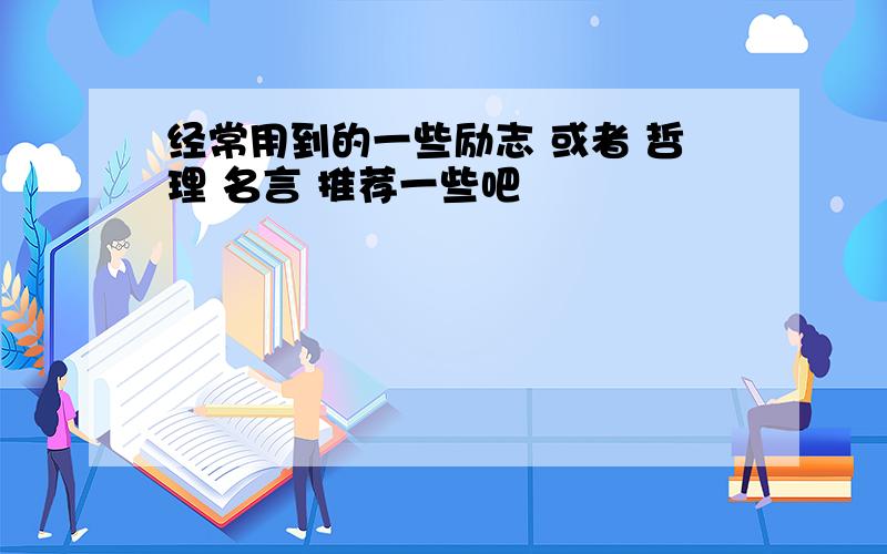 经常用到的一些励志 或者 哲理 名言 推荐一些吧