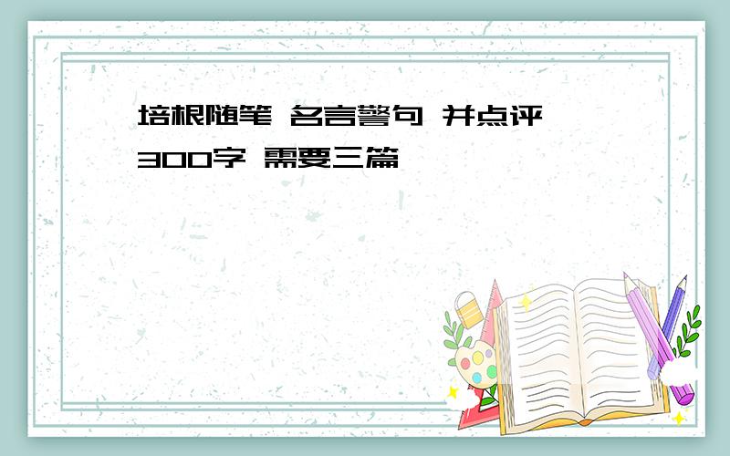 培根随笔 名言警句 并点评 300字 需要三篇