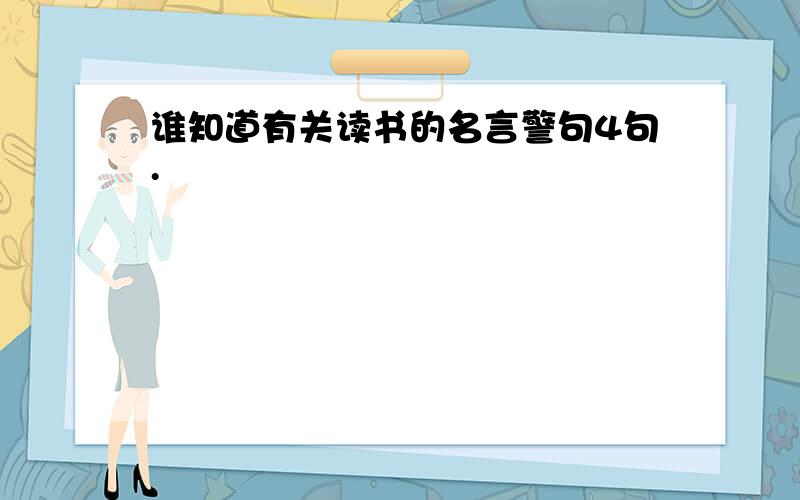 谁知道有关读书的名言警句4句.