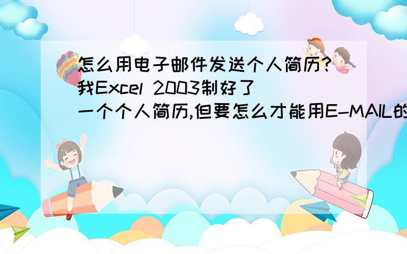 怎么用电子邮件发送个人简历?我Excel 2003制好了一个个人简历,但要怎么才能用E-MAIL的形式发送呢?不用附件,