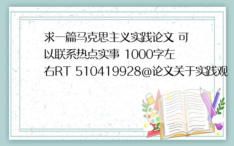 求一篇马克思主义实践论文 可以联系热点实事 1000字左右RT 510419928@论文关于实践观