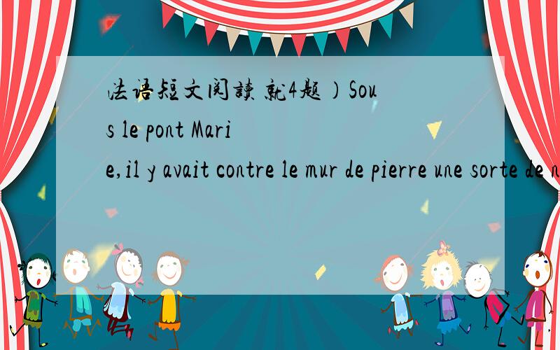 法语短文阅读 就4题）Sous le pont Marie,il y avait contre le mur de pierre une sorte de niche avec juste assez de place pour un homme.L'argent de police a refuse d'y toucher et c'est le commissaire Maigrit qui s'est penche pour voir ce qu'il