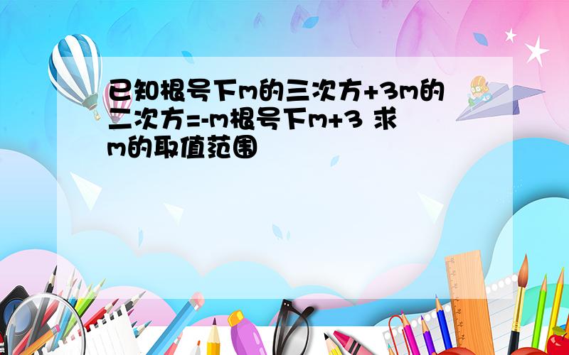 已知根号下m的三次方+3m的二次方=-m根号下m+3 求m的取值范围