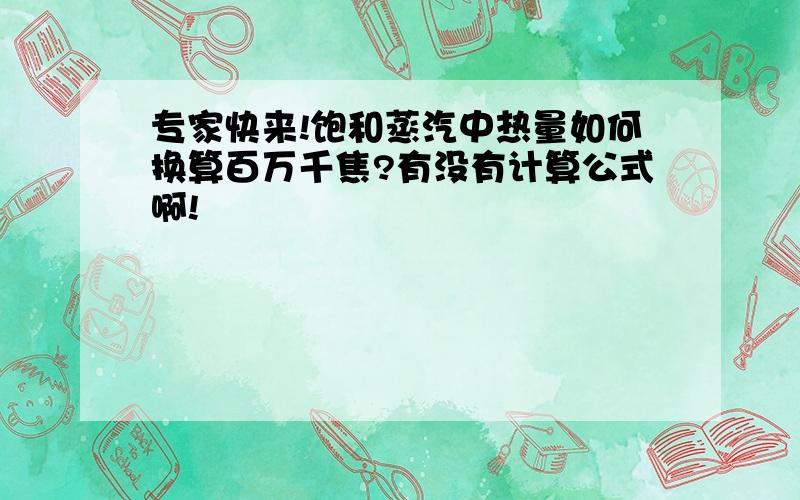 专家快来!饱和蒸汽中热量如何换算百万千焦?有没有计算公式啊!