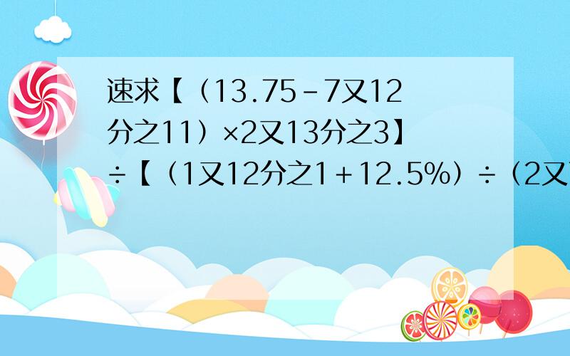 速求【（13.75－7又12分之11）×2又13分之3】÷【（1又12分之1＋12.5％）÷（2又7分之4÷9又13分之3）】