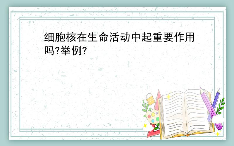 细胞核在生命活动中起重要作用吗?举例?