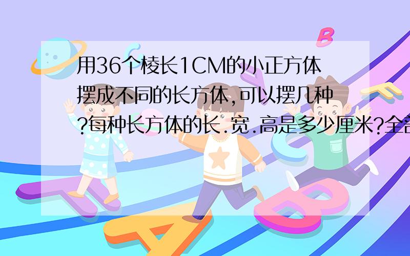 用36个棱长1CM的小正方体摆成不同的长方体,可以摆几种?每种长方体的长.宽.高是多少厘米?全部哈