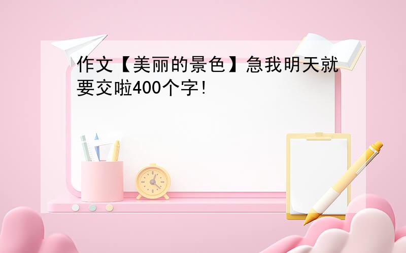 作文【美丽的景色】急我明天就要交啦400个字!