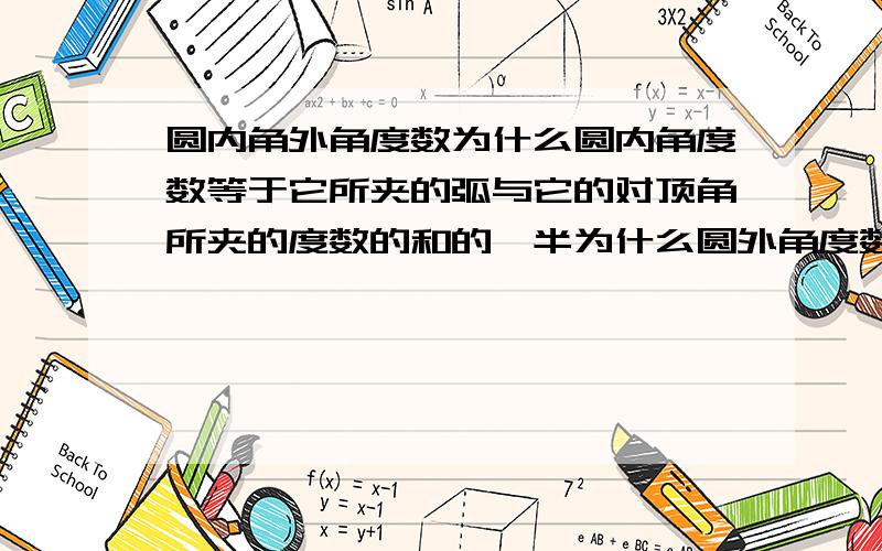 圆内角外角度数为什么圆内角度数等于它所夹的弧与它的对顶角所夹的度数的和的一半为什么圆外角度数等于它所夹的俩段弧的度数的差的一半请给出证明