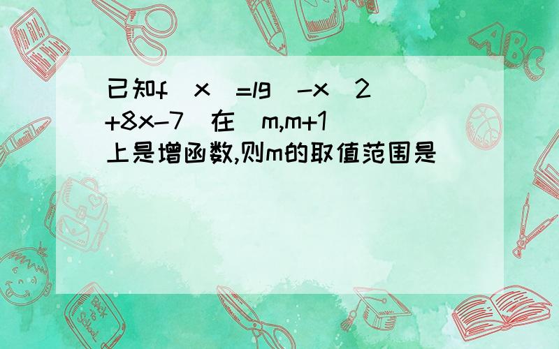 已知f(x)=lg(-x^2+8x-7)在(m,m+1)上是增函数,则m的取值范围是_____.