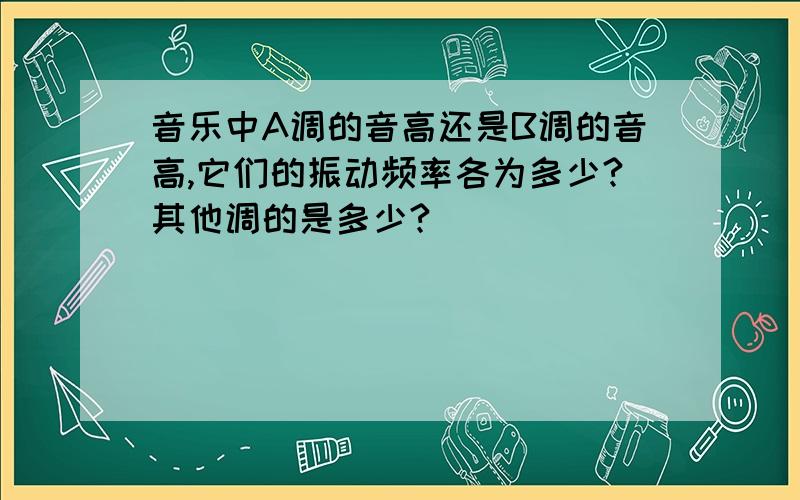 音乐中A调的音高还是B调的音高,它们的振动频率各为多少?其他调的是多少?