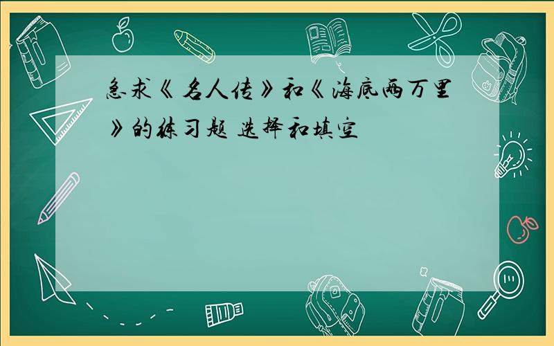 急求《名人传》和《海底两万里》的练习题 选择和填空